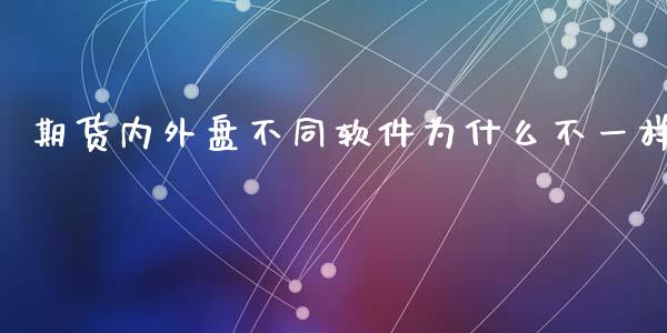 期货内外盘不同软件为什么不一样_https://m.ycdhulan.com_国际金融_第1张