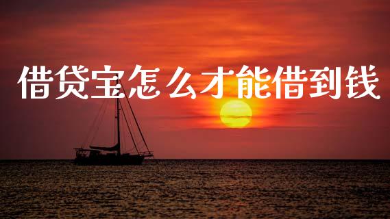 借贷宝怎么才能借到钱_https://m.ycdhulan.com_股市在线_第1张