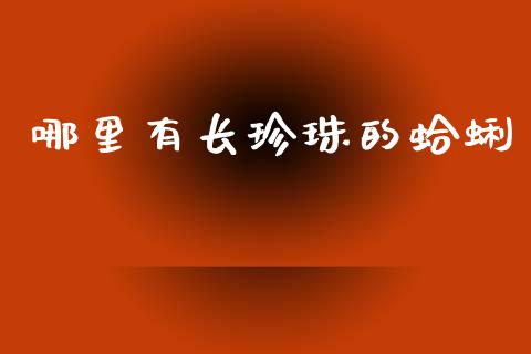 哪里有长珍珠的蛤蜊_https://m.ycdhulan.com_理财产品_第1张
