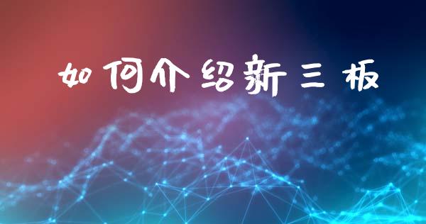 如何介绍新三板_https://m.ycdhulan.com_股市在线_第1张
