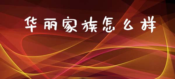 华丽家族怎么样_https://m.ycdhulan.com_期货交易_第1张