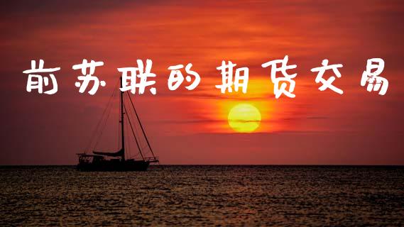 前苏联的期货交易_https://m.ycdhulan.com_期货交易_第1张