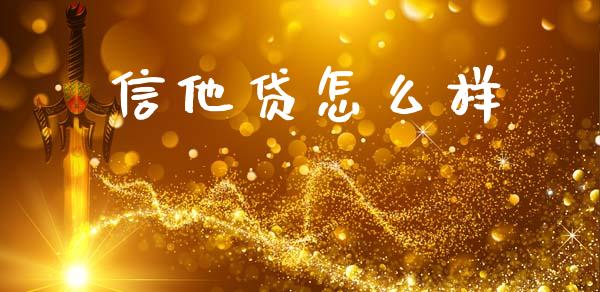 信他贷怎么样_https://m.ycdhulan.com_股市在线_第1张