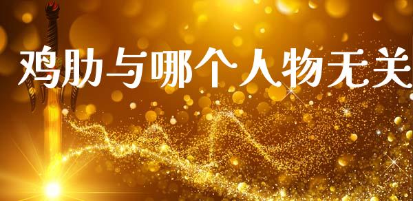 鸡肋与哪个人物无关_https://m.ycdhulan.com_证券新闻_第1张