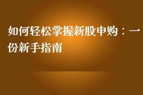 如何轻松掌握新股申购：一份新手指南_https://m.ycdhulan.com_股市在线_第1张