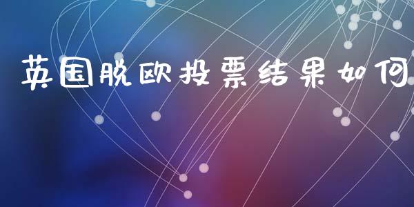 英国脱欧投票结果如何_https://m.ycdhulan.com_国际金融_第1张