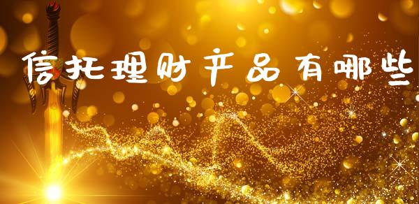 信托理财产品有哪些_https://m.ycdhulan.com_证券新闻_第1张