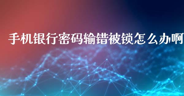 手机银行密码输错被锁怎么办啊_https://m.ycdhulan.com_理财产品_第1张