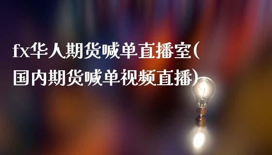 fx华人期货喊单直播室(国内期货喊单视频直播)_国际金融_第1张_财经要闻_股市在线_理财产品_国际金融 fx华人期货喊单直播室(国内期货喊单视频直播)_https://m.ycdhulan.com_国际金融_第1张