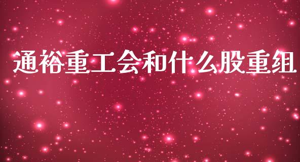 通裕重工会和什么股重组_https://m.ycdhulan.com_财经要闻_第1张