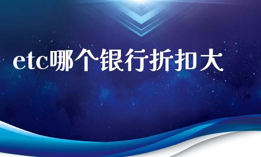etc哪个银行折扣大_https://m.ycdhulan.com_股市在线_第1张