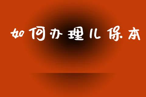如何办理儿保本_https://m.ycdhulan.com_理财产品_第1张
