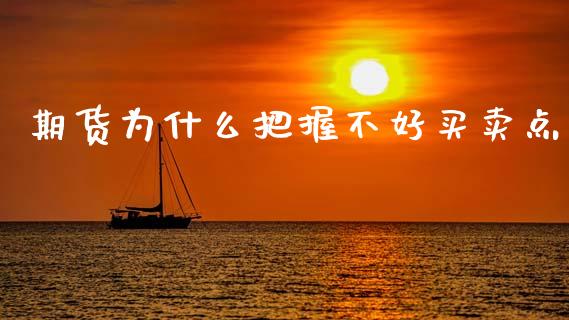 期货为什么把握不好买卖点_https://m.ycdhulan.com_股市在线_第1张