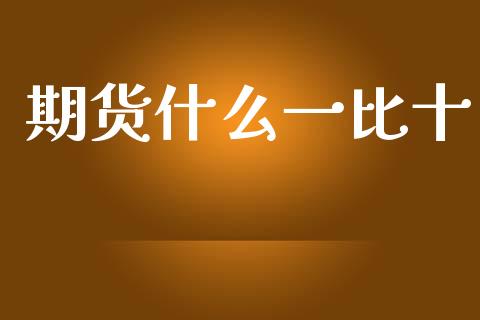 期货什么一比十_https://m.ycdhulan.com_国际金融_第1张