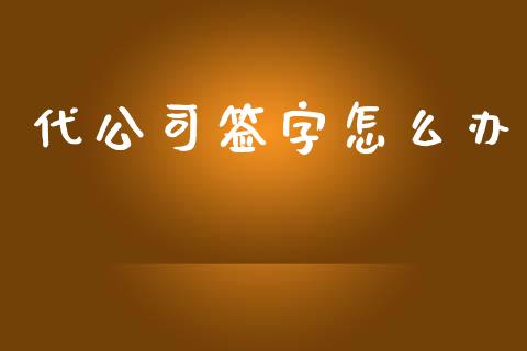 代公司签字怎么办_https://m.ycdhulan.com_财经要闻_第1张