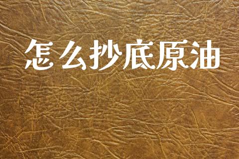 怎么抄底原油_https://m.ycdhulan.com_股市在线_第1张