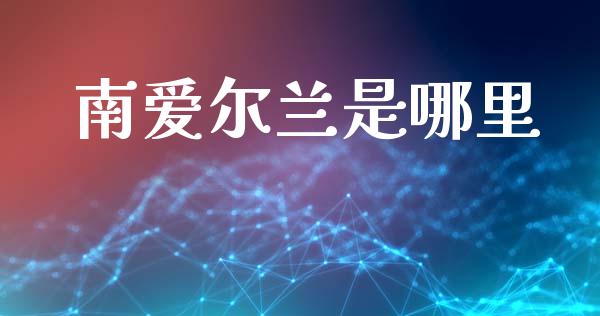南爱尔兰是哪里_https://m.ycdhulan.com_股市在线_第1张