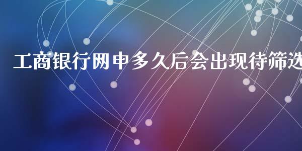 工商银行网申多久后会出现待筛选_https://m.ycdhulan.com_期货交易_第1张