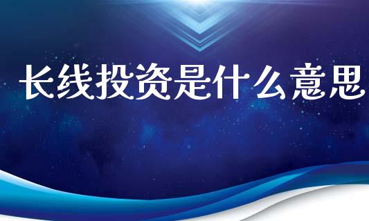 长线投资是什么意思_https://m.ycdhulan.com_股市在线_第1张
