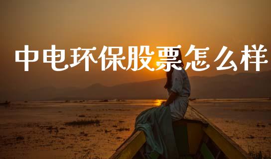 中电环保股票怎么样_https://m.ycdhulan.com_财经要闻_第1张