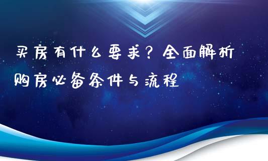 买房有什么要求？全面解析购房必备条件与流程_https://m.ycdhulan.com_证券新闻_第1张