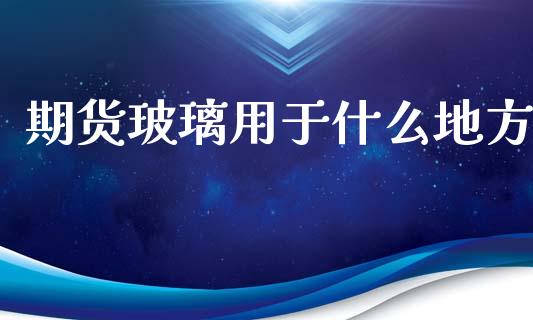 期货玻璃用于什么地方_国际金融_第1张_财经要闻_股市在线_理财产品_国际金融 期货玻璃用于什么地方_https://m.ycdhulan.com_国际金融_第1张