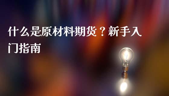 什么是原材料期货？新手入门指南_https://m.ycdhulan.com_理财产品_第1张