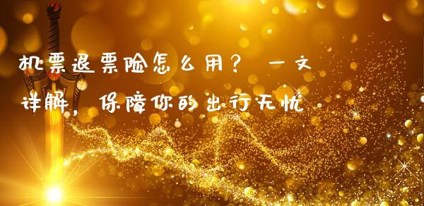 机票退票险怎么用? 一文详解,保障你的出行无忧_股市在线_第1张_财经要闻_股市在线_理财产品_国际金融 机票退票险怎么用? 一文详解,保障你的出行无忧_https://m.ycdhulan.com_股市在线_第1张