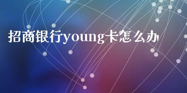 招商银行young卡怎么办_https://m.ycdhulan.com_股市在线_第1张