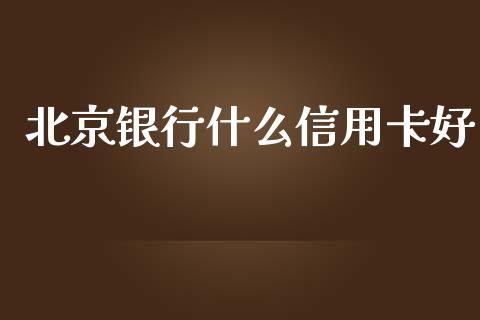 北京银行什么信用卡好_https://m.ycdhulan.com_财经要闻_第1张