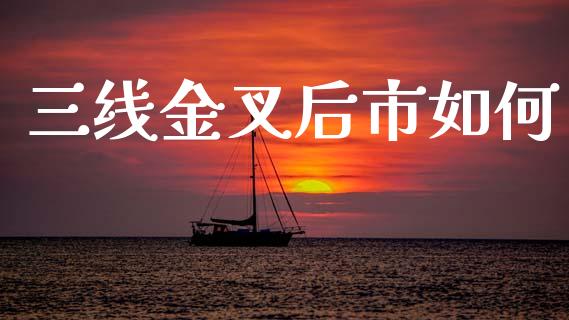 三线金叉后市如何_https://m.ycdhulan.com_股市在线_第1张