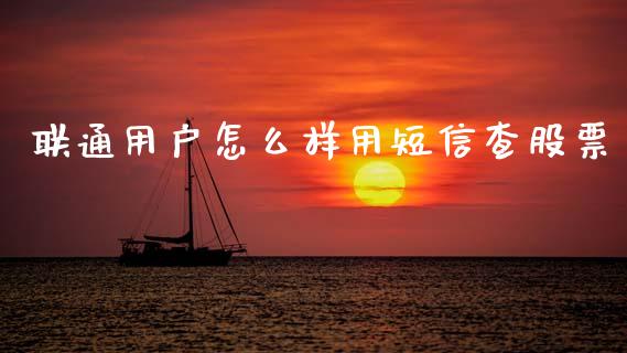 联通用户怎么样用短信查股票_https://m.ycdhulan.com_股市在线_第1张