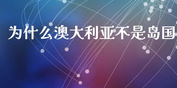 为什么澳大利亚不是岛国_https://m.ycdhulan.com_股市在线_第1张