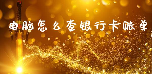 电脑怎么查银行卡账单_https://m.ycdhulan.com_期货交易_第1张