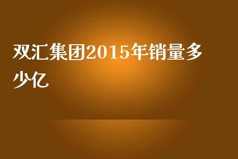 双汇集团2015年销量多少亿_https://m.ycdhulan.com_财经要闻_第1张