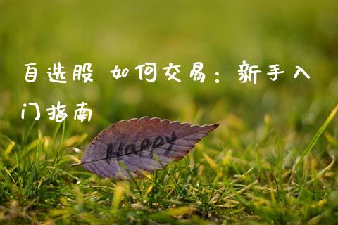 自选股 如何交易:新手入门指南_证券新闻_第1张_财经要闻_股市在线_理财产品_国际金融 自选股 如何交易:新手入门指南_https://m.ycdhulan.com_证券新闻_第1张