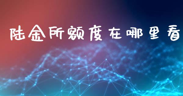 陆金所额度在哪里看_https://m.ycdhulan.com_财经要闻_第1张