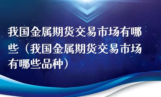 我国金属期货交易市场有哪些(我国金属期货交易市场有哪些品种)_理财产品_第1张_财经要闻_股市在线_理财产品_国际金融 我国金属期货交易市场有哪些(我国金属期货交易市场有哪些品种)_https://m.ycdhulan.com_理财产品_第1张