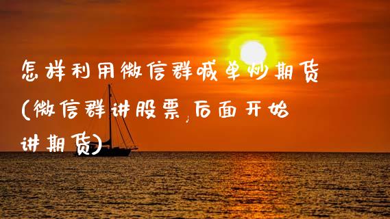 怎样利用微信群喊单炒期货(微信群讲股票,后面开始讲期货)_https://m.ycdhulan.com_财经要闻_第1张