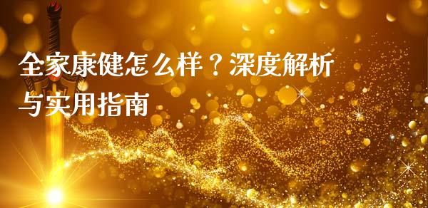 全家康健怎么样?深度解析与实用指南_证券新闻_第1张_财经要闻_股市在线_理财产品_国际金融 全家康健怎么样?深度解析与实用指南_https://m.ycdhulan.com_证券新闻_第1张