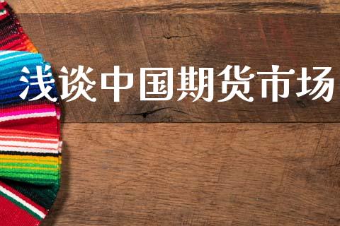 浅谈中国期货市场_https://m.ycdhulan.com_国际金融_第1张