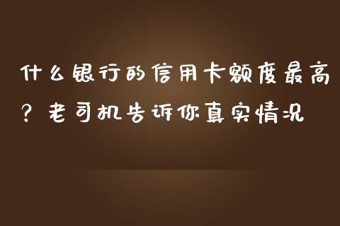 什么银行的信用卡额度最高？老司机告诉你真实情况_https://m.ycdhulan.com_期货交易_第1张