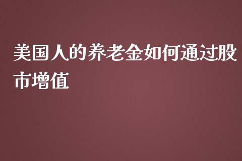 美国人的养老金如何通过股市增值_https://m.ycdhulan.com_股市在线_第1张