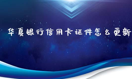 华夏银行信用卡证件怎么更新_https://m.ycdhulan.com_国际金融_第1张