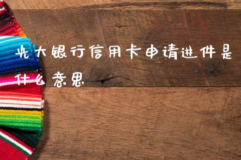 光大银行信用卡申请进件是什么意思_https://m.ycdhulan.com_理财产品_第1张