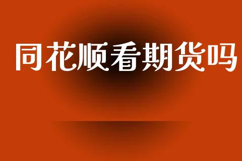 同花顺看期货吗_https://m.ycdhulan.com_财经要闻_第1张