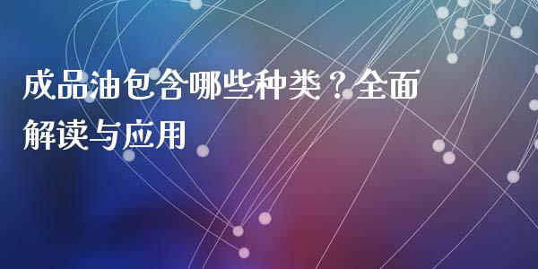 成品油包含哪些种类？全面解读与应用_https://m.ycdhulan.com_股市在线_第1张