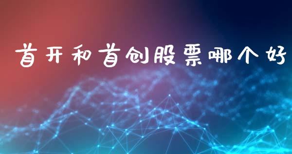 首开和首创股票哪个好_https://m.ycdhulan.com_股市在线_第1张