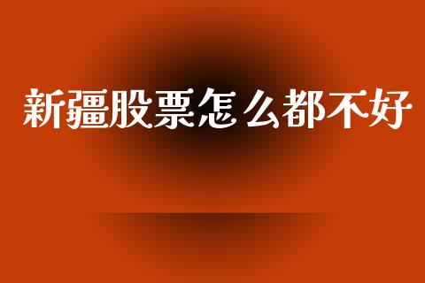 新疆股票怎么都不好_https://m.ycdhulan.com_股市在线_第1张