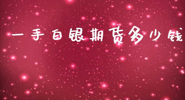 一手白银期货多少钱_https://m.ycdhulan.com_理财产品_第1张